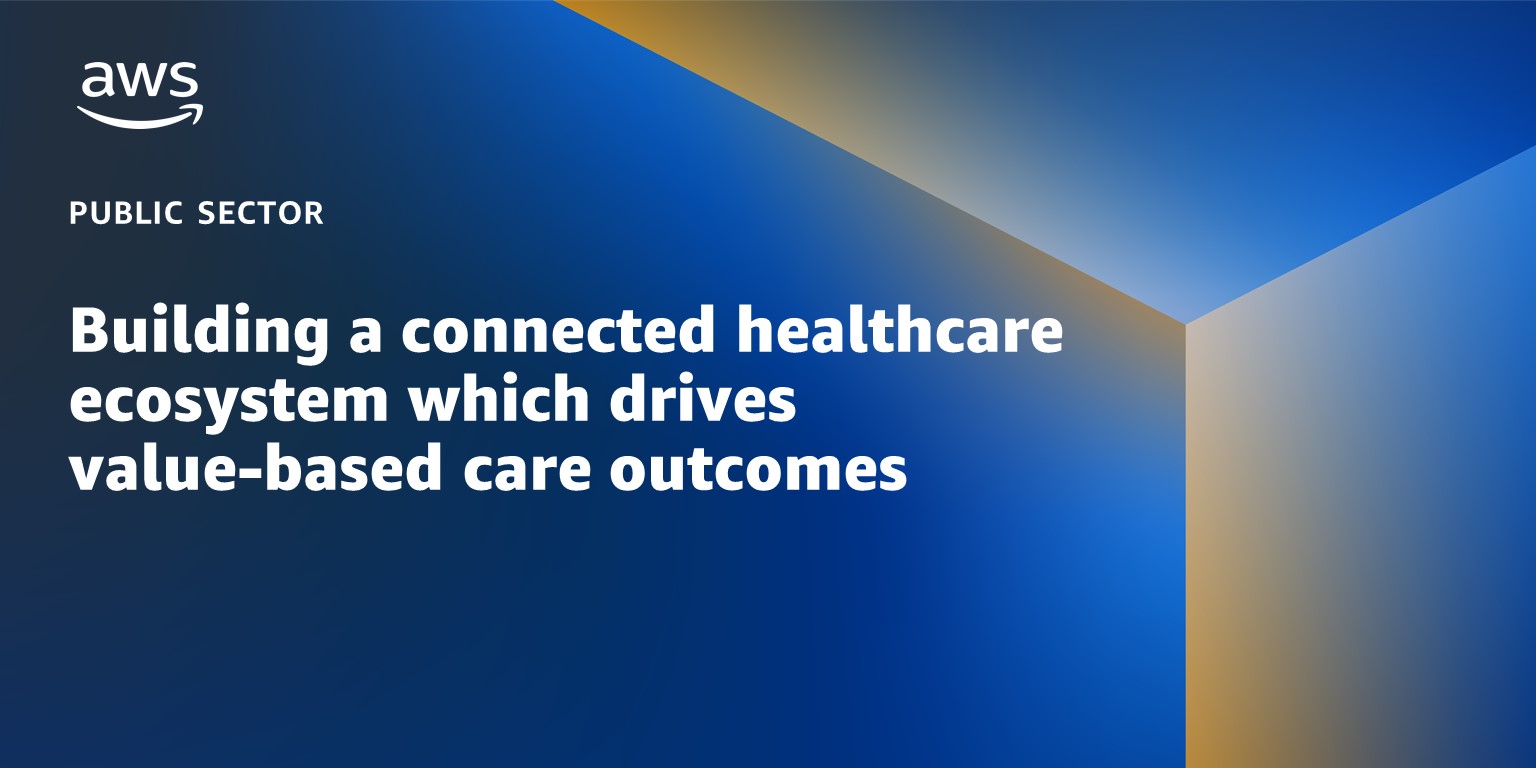 Building a connected healthcare ecosystem which drives value-based care outcomes